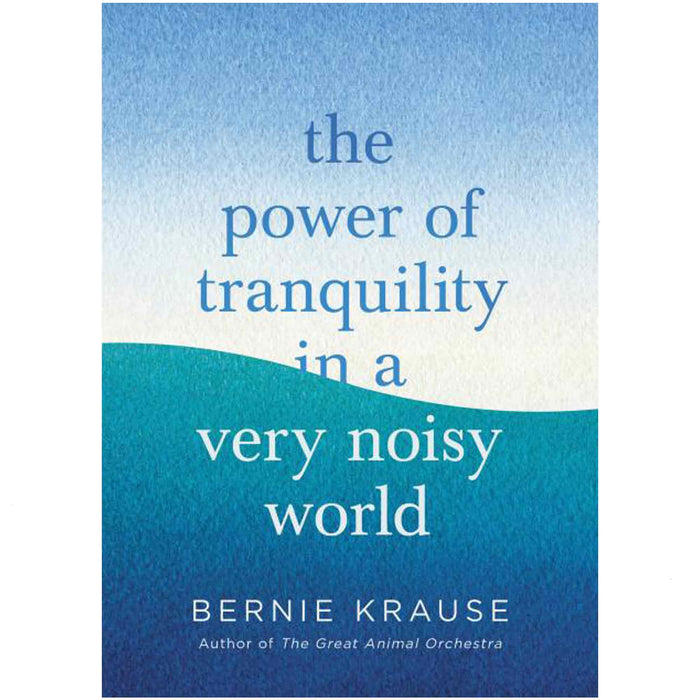 Book cover of 'The Power of Tranquility in a Very Noisy World' by Bernie Krause, published by Little, Brown and Company.